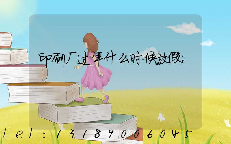 印刷厂过年什么时候放假