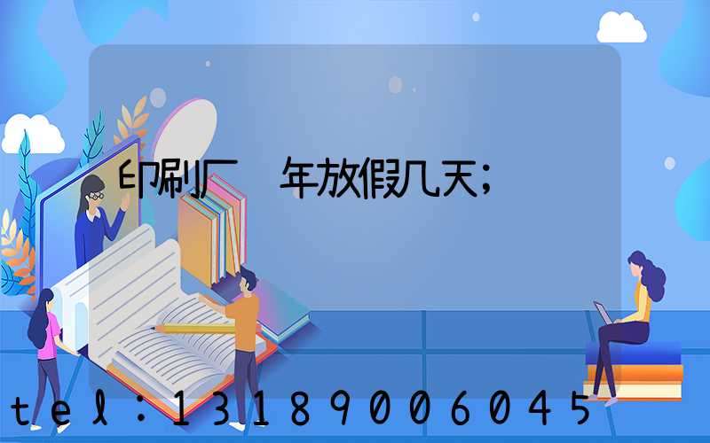 印刷厂过年放假几天