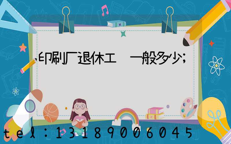 印刷厂退休工资一般多少