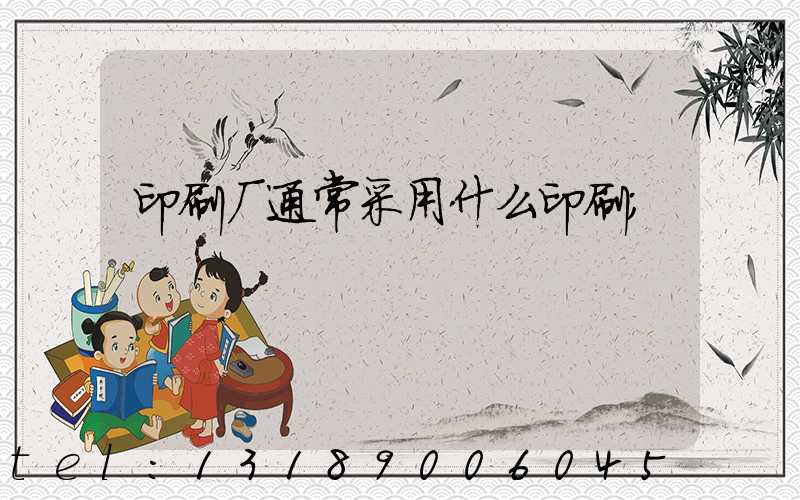 印刷厂通常采用什么印刷