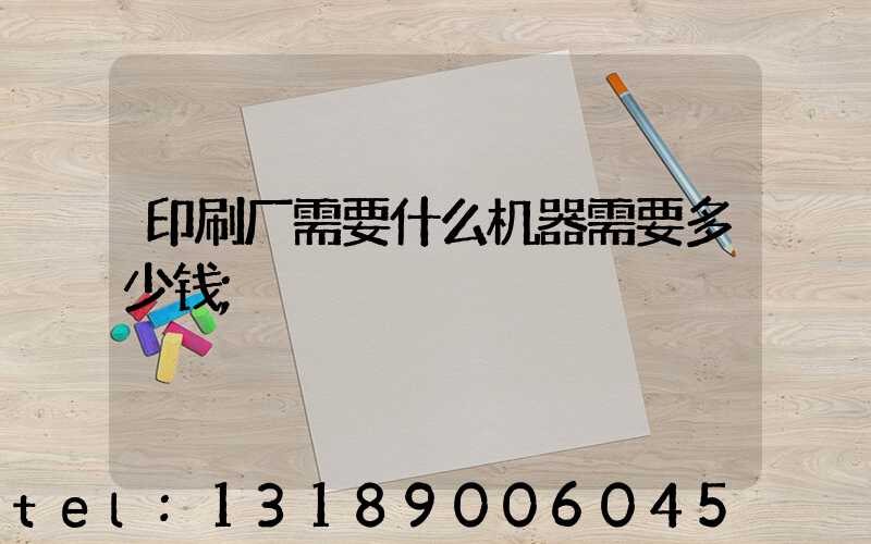 印刷厂需要什么机器需要多少钱