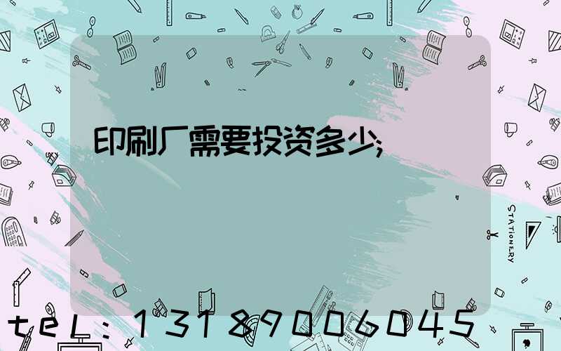 印刷厂需要投资多少