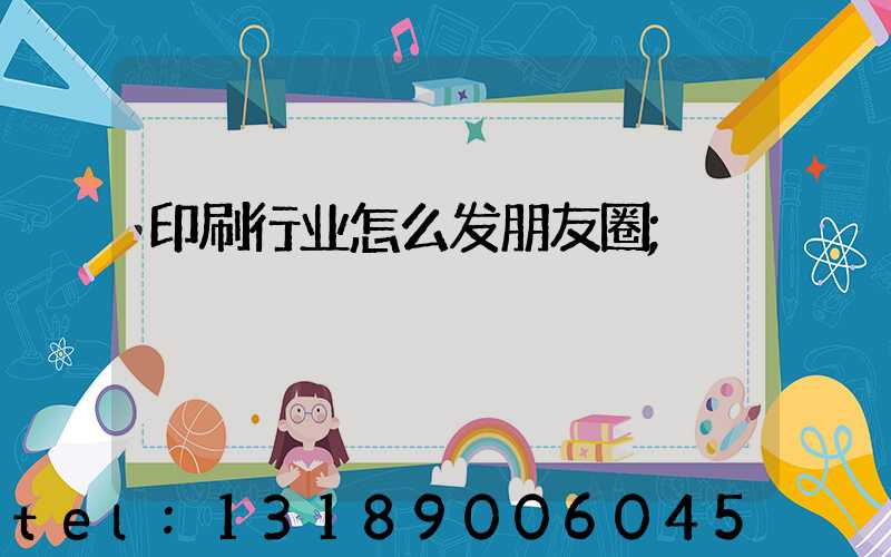 印刷行业怎么发朋友圈