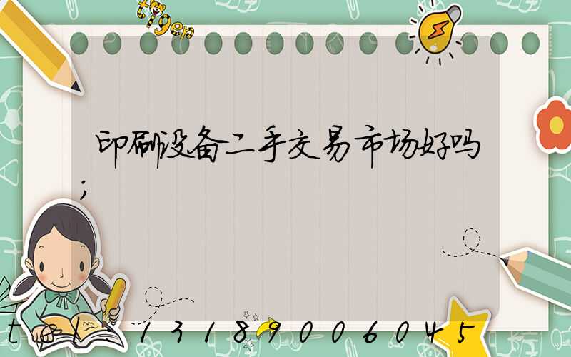 印刷设备二手交易市场好吗
