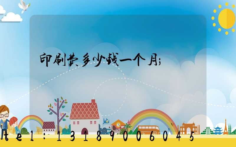 印刷费多少钱一个月
