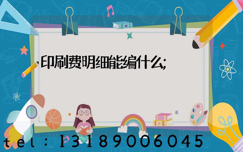 印刷费明细能编什么