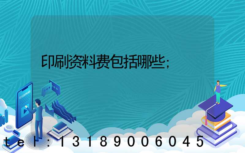 印刷资料费包括哪些