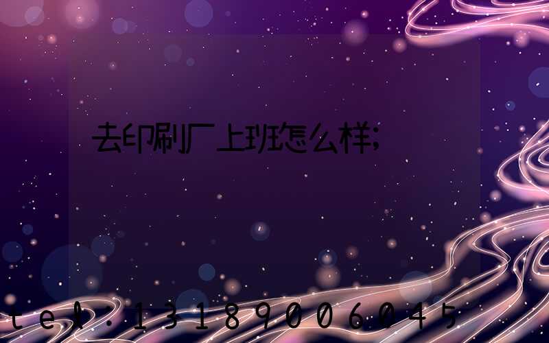 去印刷厂上班怎么样