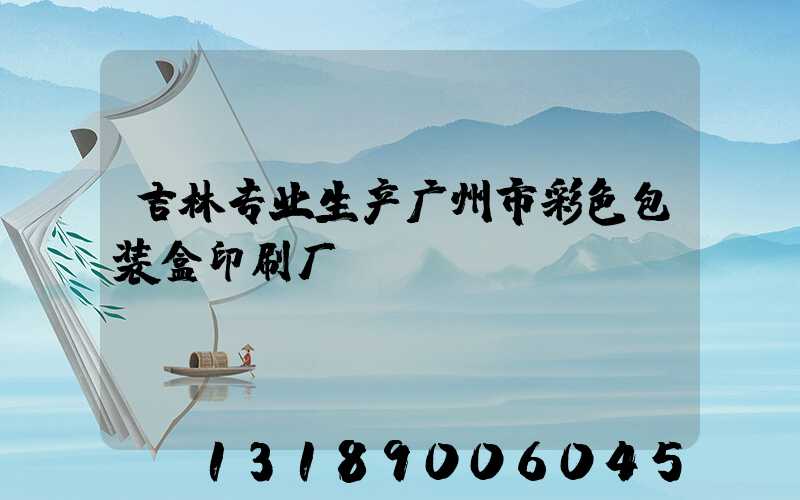 吉林专业生产广州市彩色包装盒印刷厂