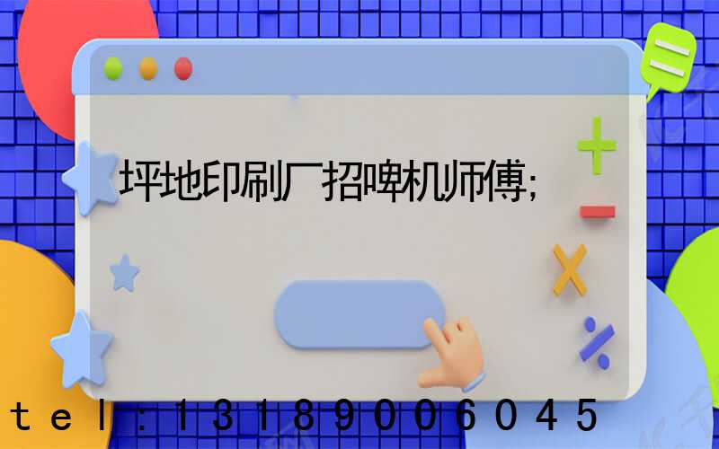 坪地印刷厂招啤机师傅