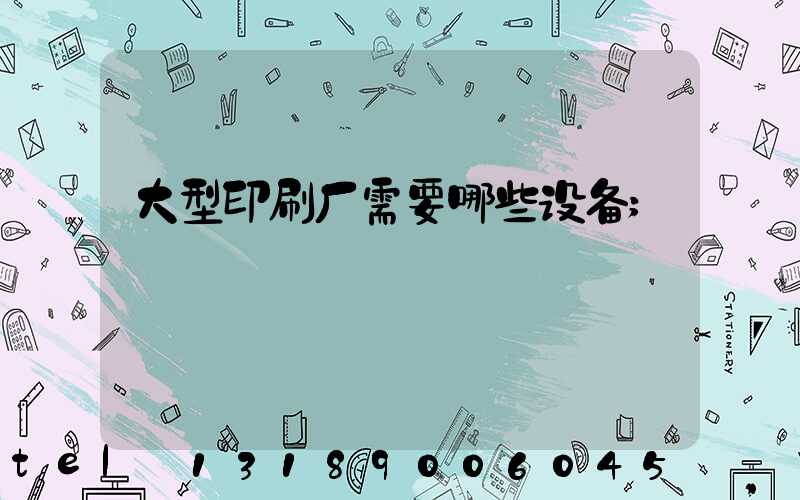 大型印刷厂需要哪些设备