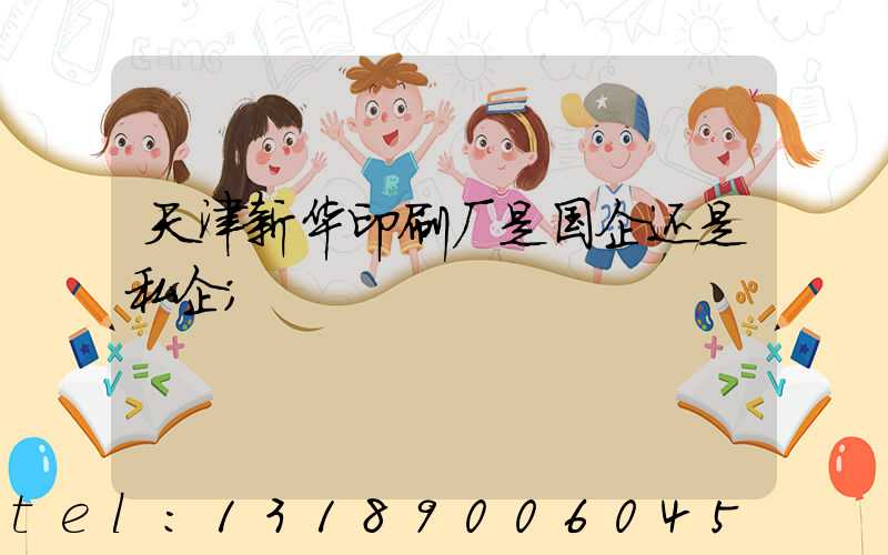 天津新华印刷厂是国企还是私企