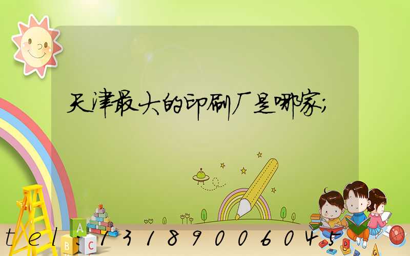 天津最大的印刷厂是哪家