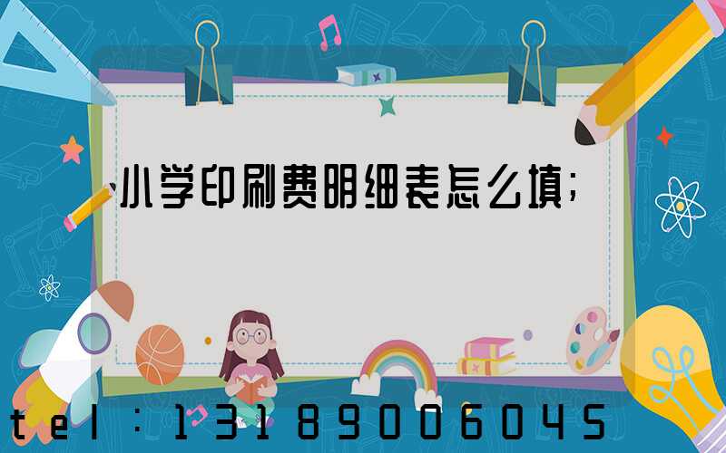 小学印刷费明细表怎么填
