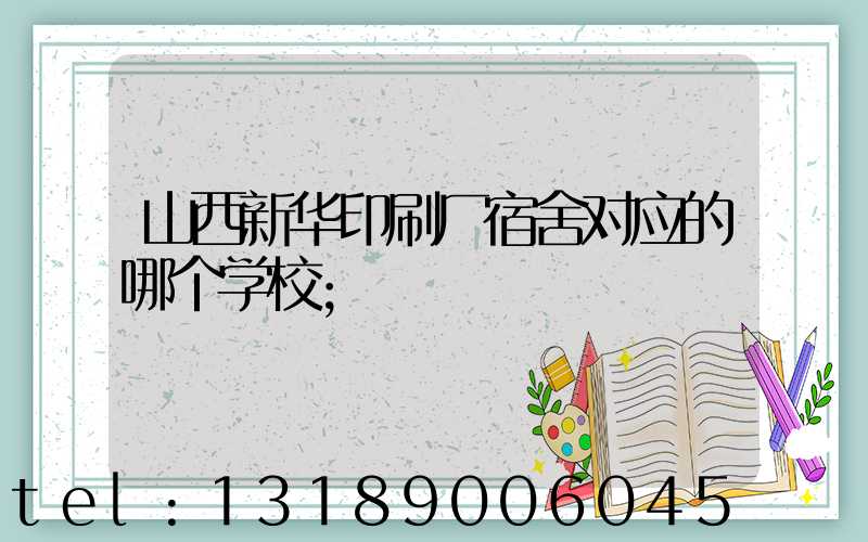 山西新华印刷厂宿舍对应的哪个学校