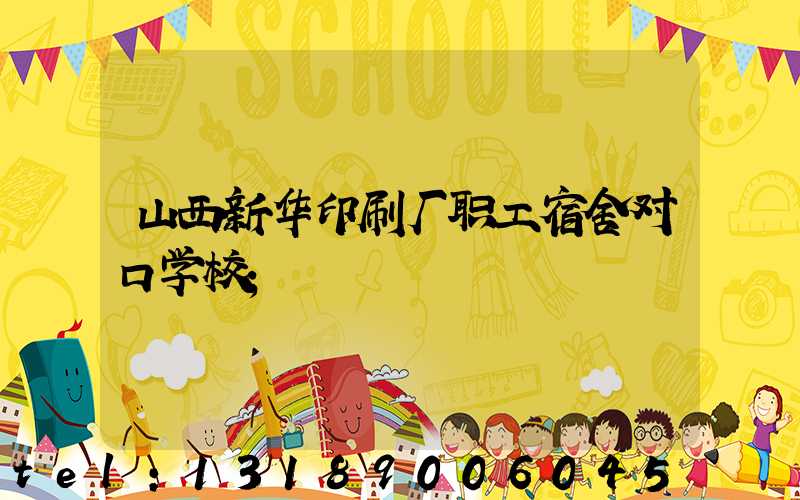 山西新华印刷厂职工宿舍对口学校