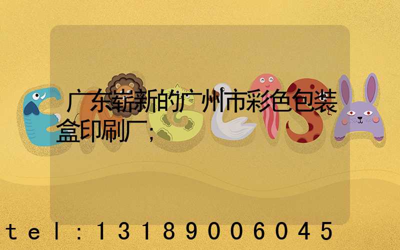 广东崭新的广州市彩色包装盒印刷厂