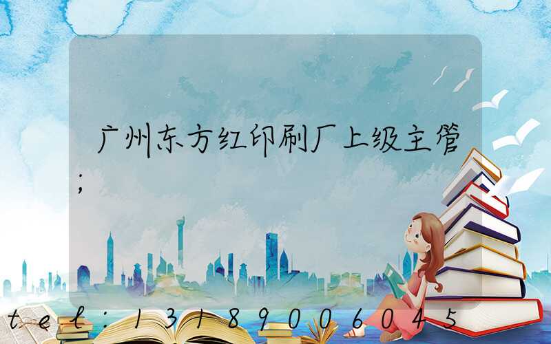广州东方红印刷厂上级主管
