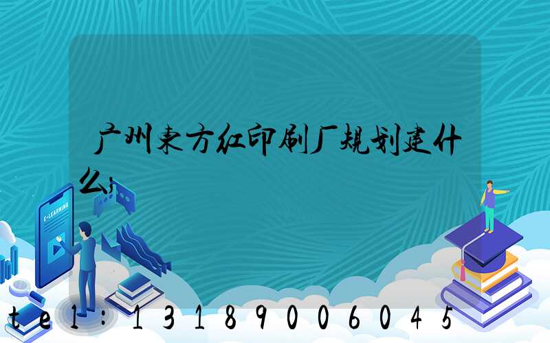 广州东方红印刷厂规划建什么