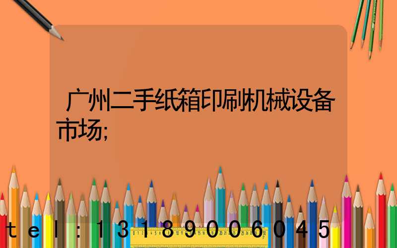 广州二手纸箱印刷机械设备市场