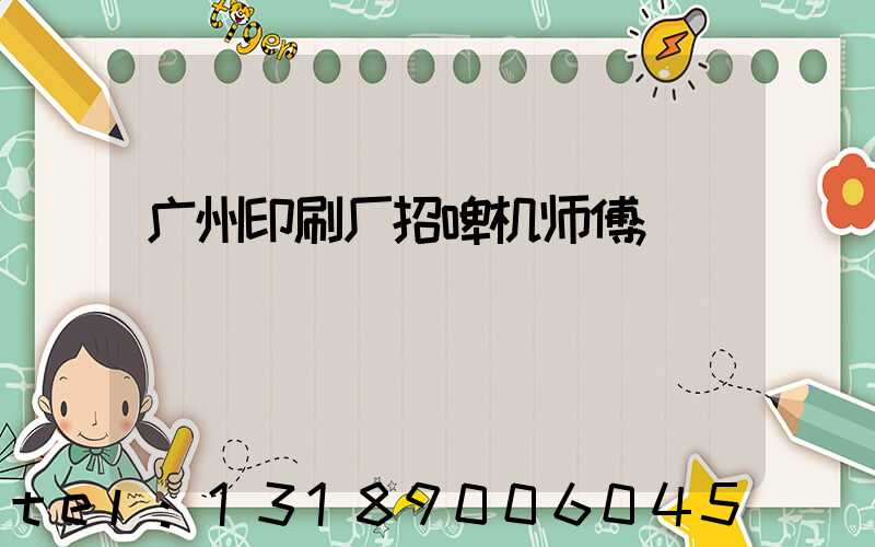 广州印刷厂招啤机师傅