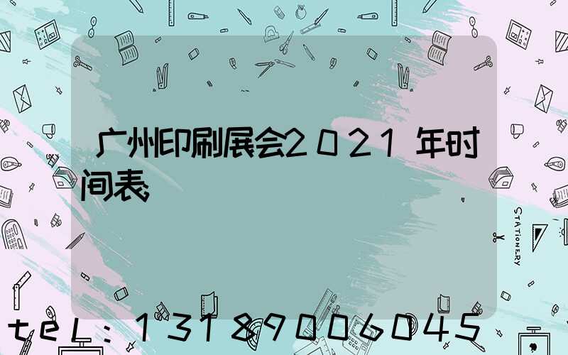 广州印刷展会2021年时间表