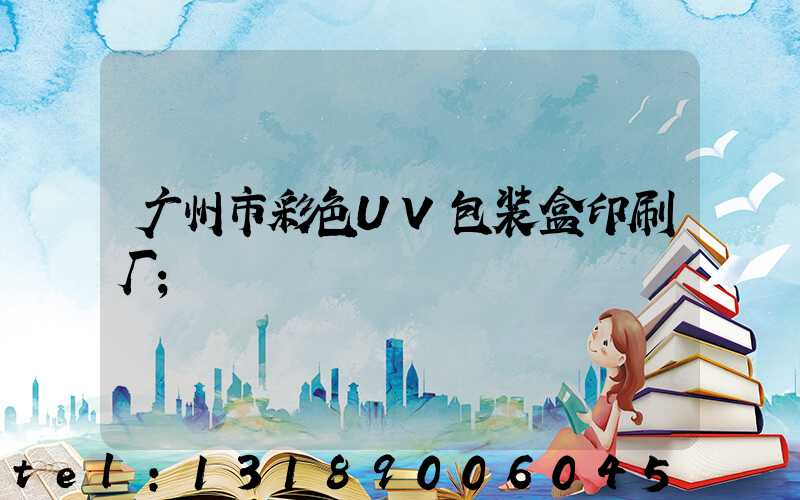 广州市彩色UV包装盒印刷厂