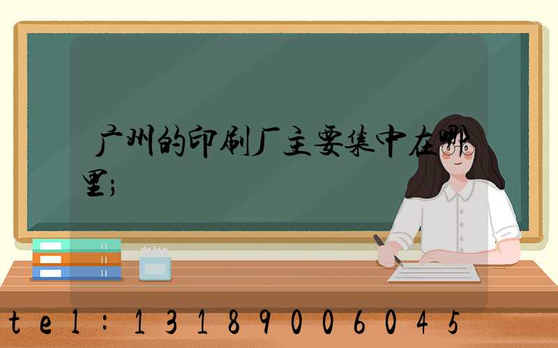 广州的印刷厂主要集中在哪里
