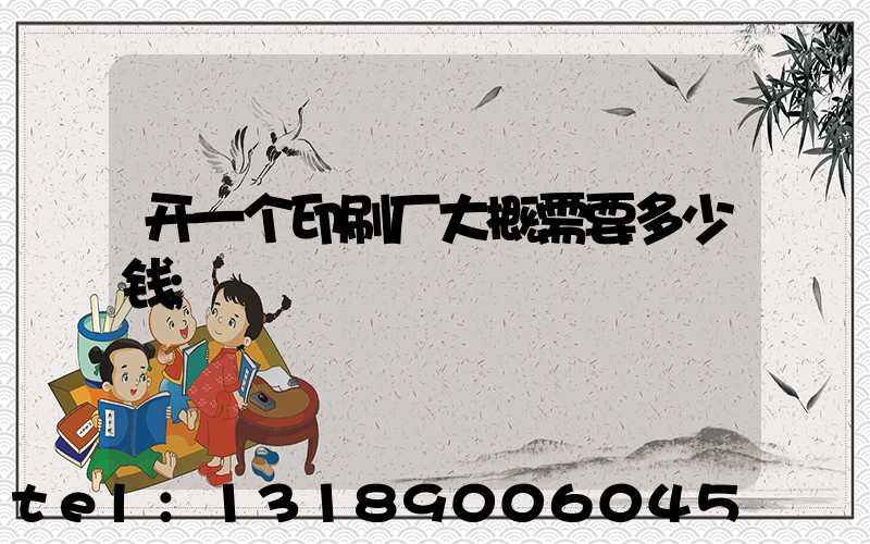 开一个印刷厂大概需要多少钱