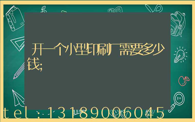 开一个小型印刷厂需要多少钱