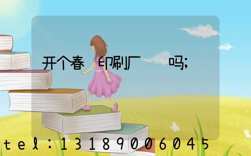 开个春联印刷厂赚钱吗