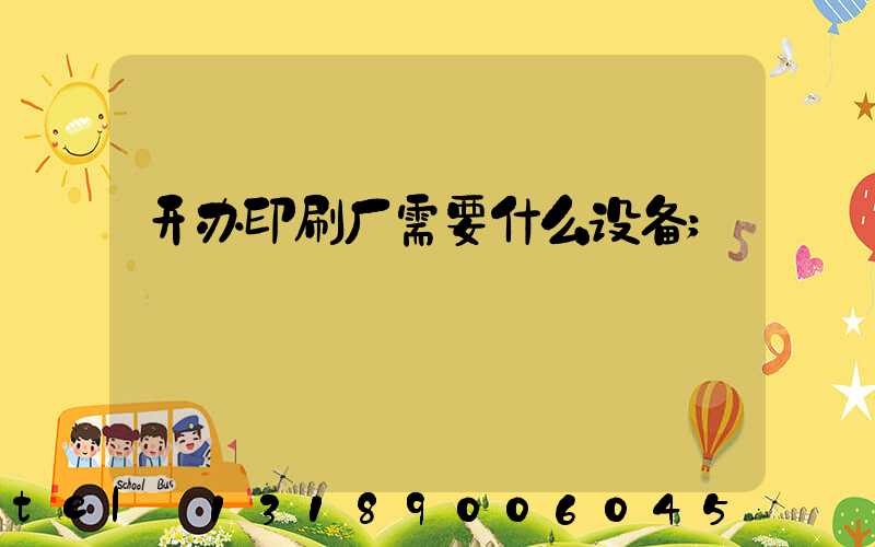 开办印刷厂需要什么设备