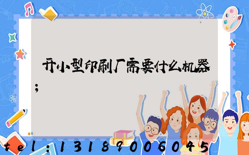 开小型印刷厂需要什么机器