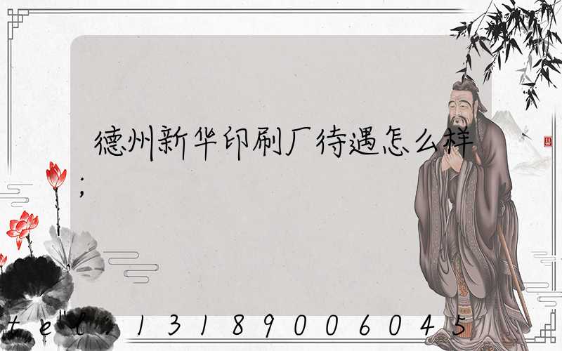 德州新华印刷厂待遇怎么样