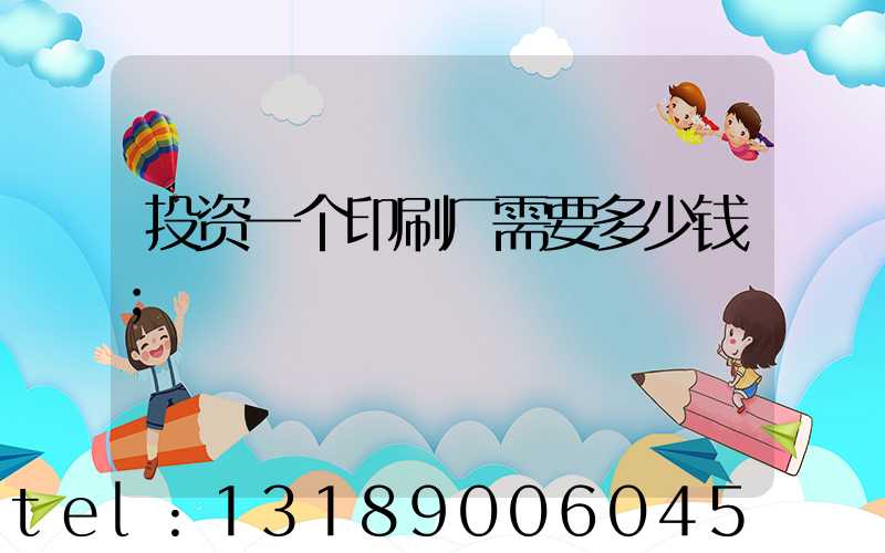 投资一个印刷厂需要多少钱