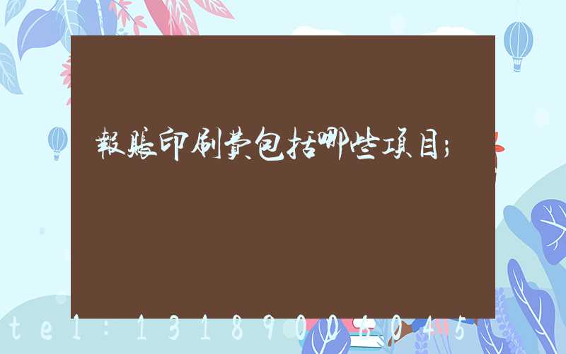 报账印刷费包括哪些项目
