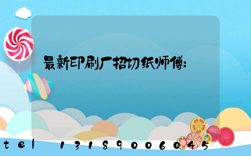 最新印刷厂招切纸师傅