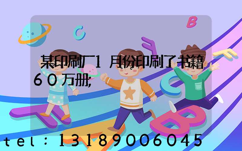 某印刷厂1月份印刷了书籍60万册