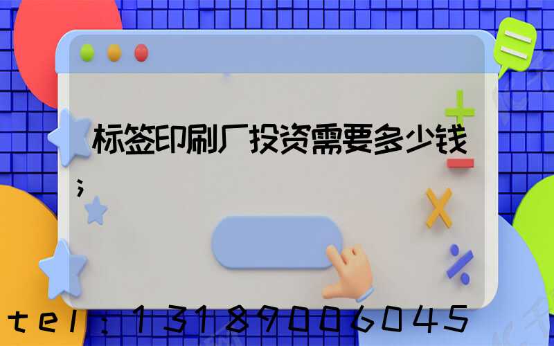 标签印刷厂投资需要多少钱