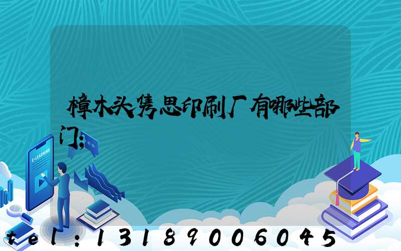 樟木头隽思印刷厂有哪些部门