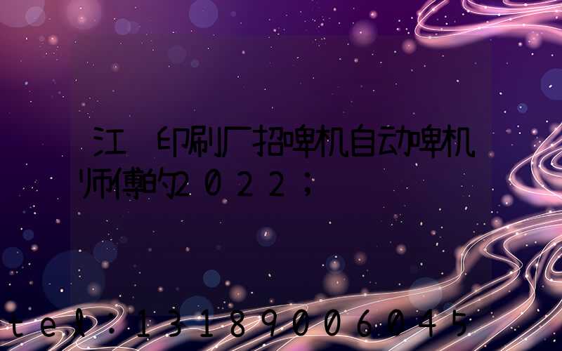 江门印刷厂招啤机自动啤机师傅的2022