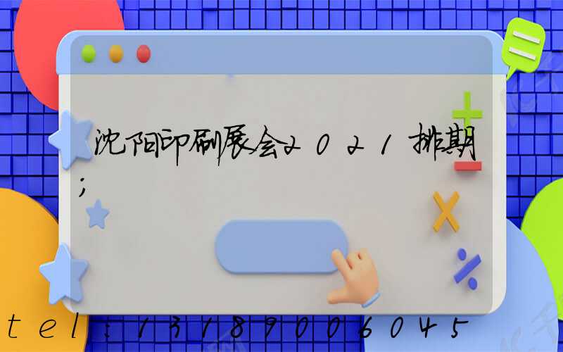 沈阳印刷展会2021排期