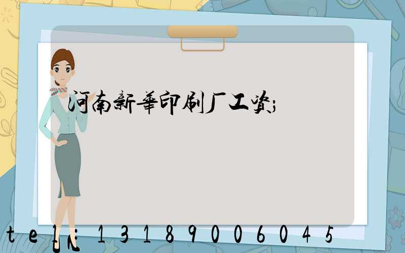 河南新华印刷厂工资