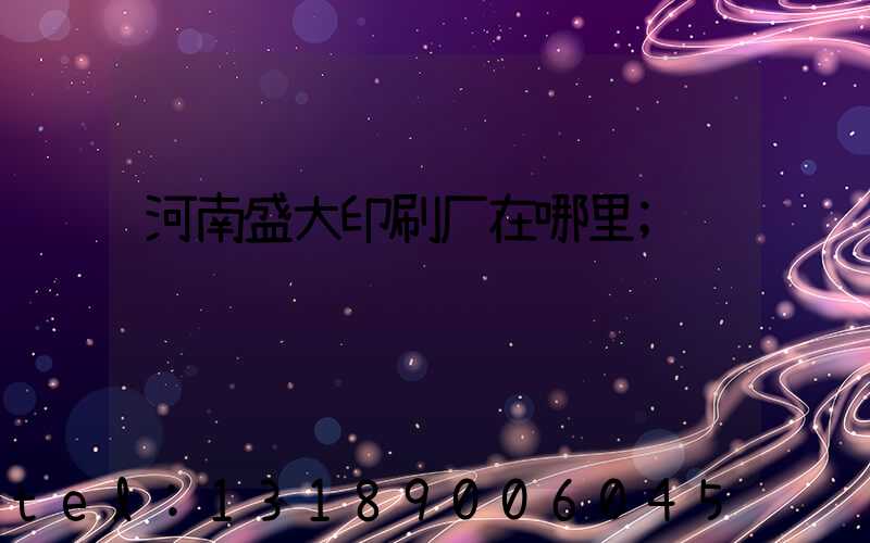 河南盛大印刷厂在哪里