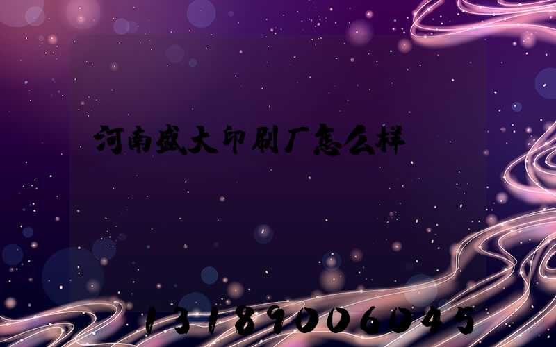 河南盛大印刷厂怎么样