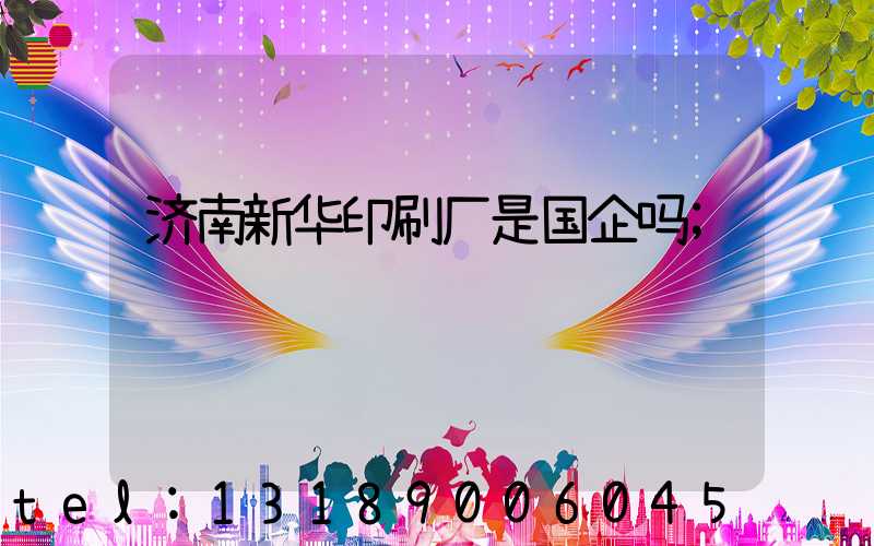 济南新华印刷厂是国企吗