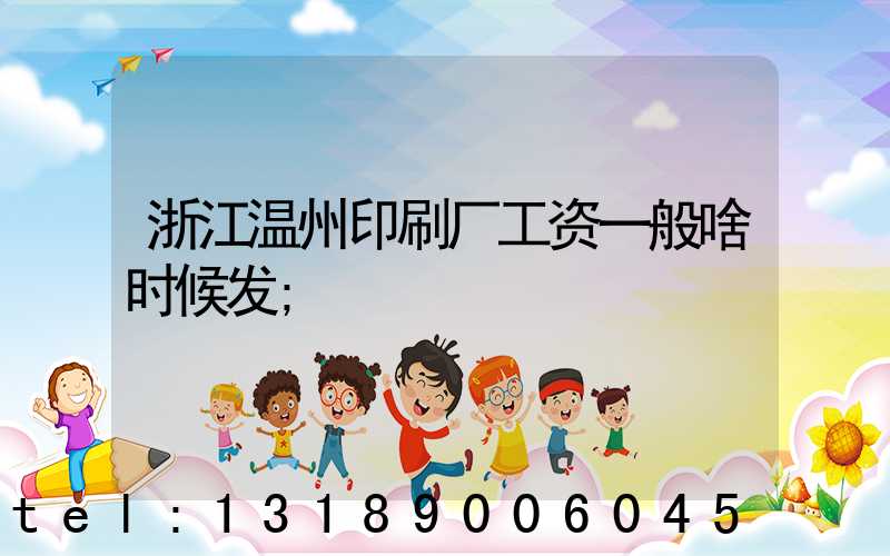浙江温州印刷厂工资一般啥时候发