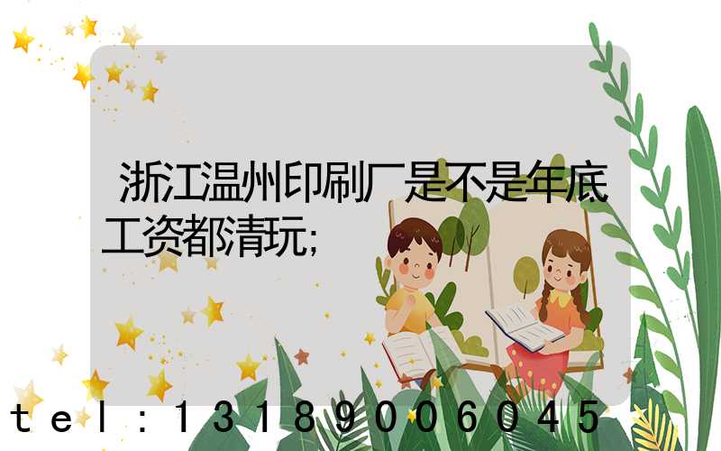 浙江温州印刷厂是不是年底工资都清玩