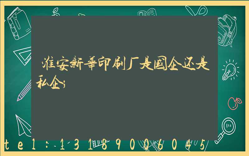 淮安新华印刷厂是国企还是私企