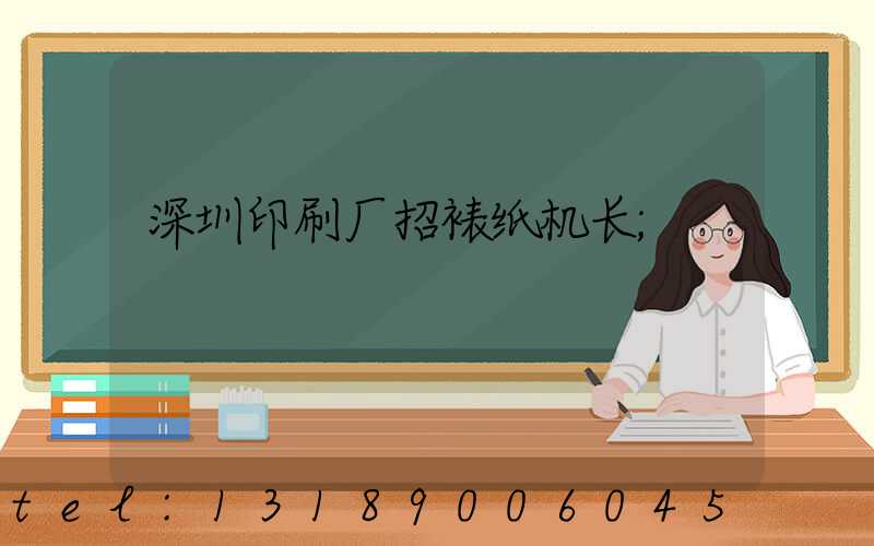 深圳印刷厂招裱纸机长